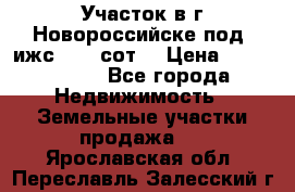 Участок в г.Новороссийске под  ижс 4.75 сот. › Цена ­ 1 200 000 - Все города Недвижимость » Земельные участки продажа   . Ярославская обл.,Переславль-Залесский г.